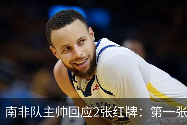 南非队主帅回应2张红牌：第一张无异议 第二张量刑过重
